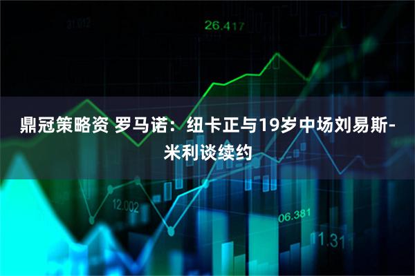 鼎冠策略资 罗马诺：纽卡正与19岁中场刘易斯-米利谈续约