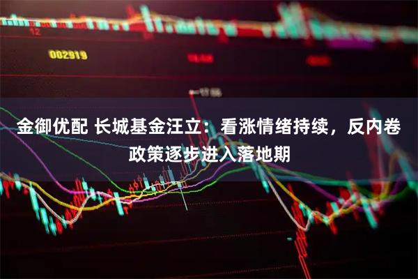金御优配 长城基金汪立:看涨情绪持续,反内卷政策逐步进入落地期