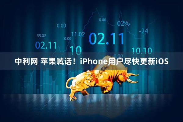 中利网 苹果喊话！iPhone用户尽快更新iOS