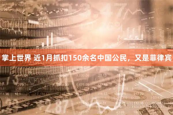 掌上世界 近1月抓扣150余名中国公民，又是菲律宾