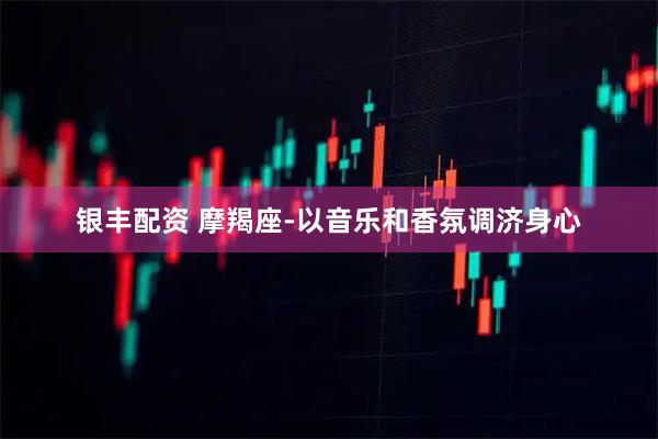 银丰配资 摩羯座-以音乐和香氛调济身心