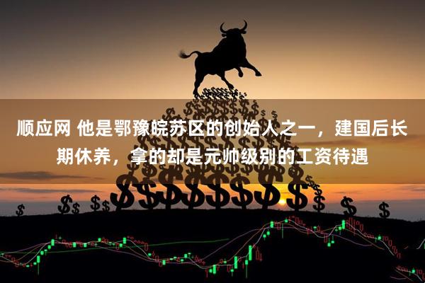 顺应网 他是鄂豫皖苏区的创始人之一，建国后长期休养，拿的却是元帅级别的工资待遇