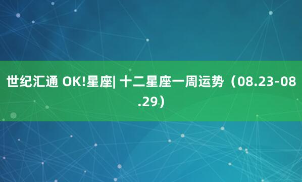 世纪汇通 OK!星座| 十二星座一周运势（08.23-08.29）