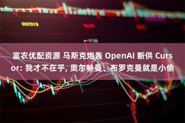 富农优配资源 马斯克炮轰 OpenAI 断供 Cursor: 我才不在乎, 奥尔特曼、布罗克曼就是小偷